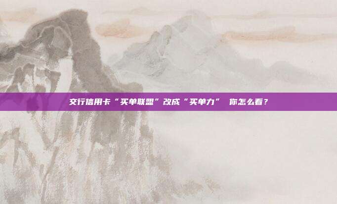 交行信用卡“买单联盟”改成“买单力” 你怎么看？