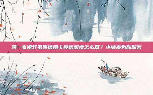同一家银行多张信用卡授信额度怎么算？小编来为你解答