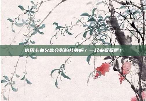 信用卡有欠款会影响挂失吗？一起来看看吧！