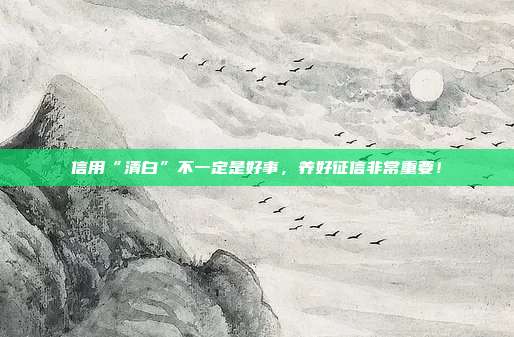 信用“清白”不一定是好事，养好征信非常重要！
