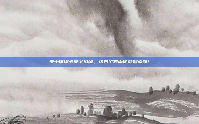 关于信用卡安全风险,这四个方面你都知道吗!