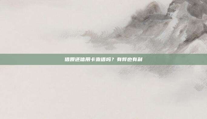 借呗还信用卡靠谱吗?有弊也有利
