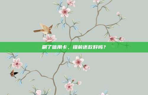 刷了信用卡,提前还款好吗?