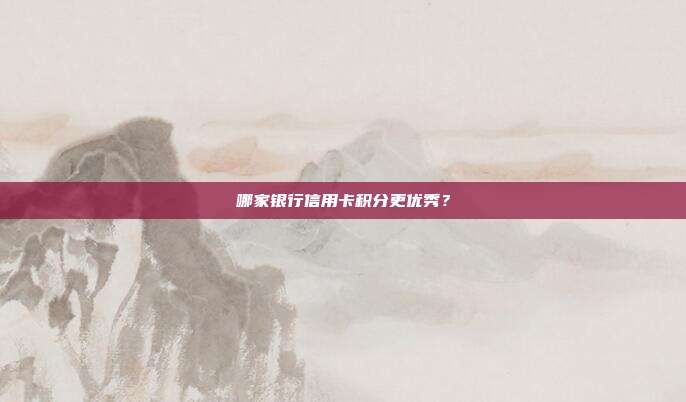 哪家银行信用卡积分更优秀？
