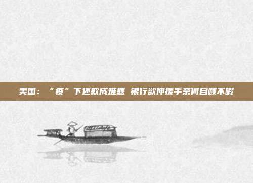 美国：“疫”下还款成难题 银行欲伸援手奈何自顾不暇