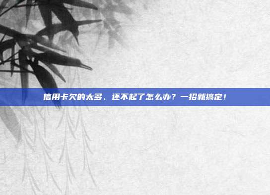 信用卡欠的太多、还不起了怎么办？一招就搞定！