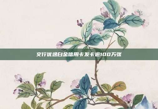 交行优逸白金信用卡发卡逾100万张