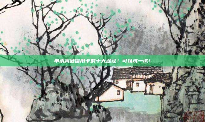 申请高额信用卡的十大途径！可以试一试！