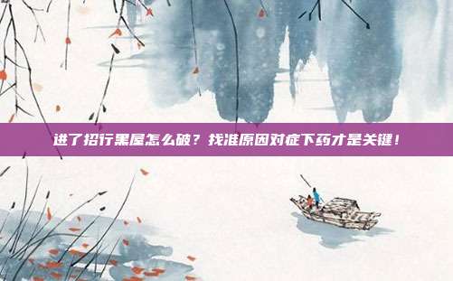 进了招行黑屋怎么破？找准原因对症下药才是关键！