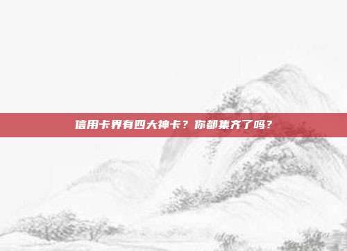 信用卡界有四大神卡?你都集齐了吗?