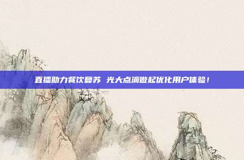 直播助力餐饮复苏 光大点滴做起优化用户体验!