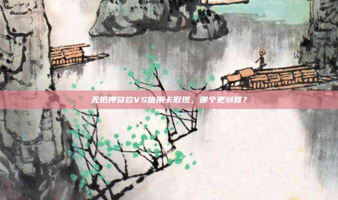 无抵押贷款VS信用卡取现,哪个更划算?