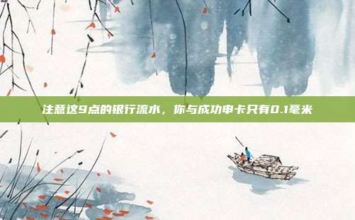注意这9点的银行流水，你与成功申卡只有0.1毫米