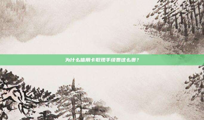 为什么信用卡取现手续费这么贵?