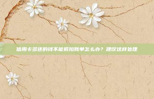 信用卡多还的钱不能抵扣账单怎么办？建议这样处理