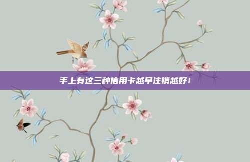 手上有这三种信用卡越早注销越好！