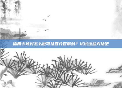 信用卡被封怎么做可以百分百解封?试试这些方法吧