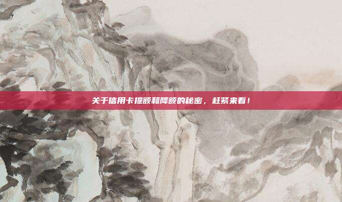 关于信用卡提额和降额的秘密,赶紧来看!
