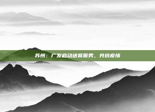 苏州:广发启动送餐服务,共抗疫情