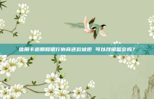 信用卡逾期和银行协商还款被拒 可以找银监会吗？