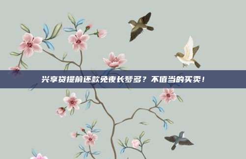兴享贷提前还款免夜长梦多?不值当的买卖!