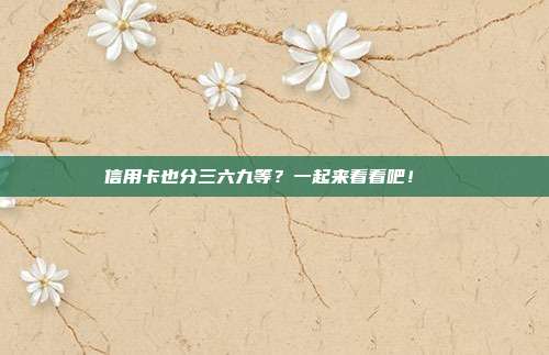 信用卡也分三六九等?一起来看看吧!