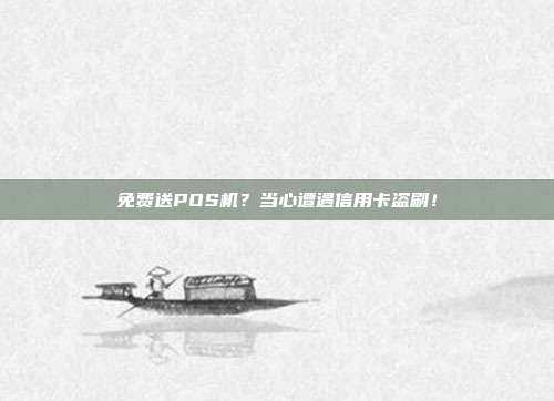 免费送POS机?当心遭遇信用卡盗刷!