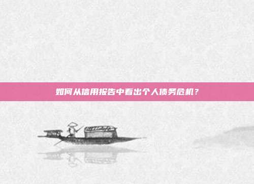 如何从信用报告中看出个人债务危机？