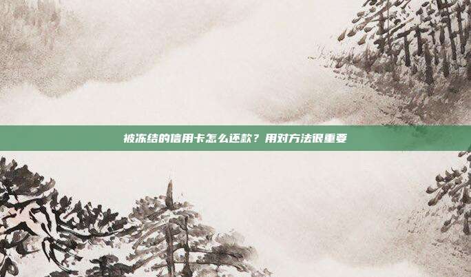被冻结的信用卡怎么还款?用对方法很重要
