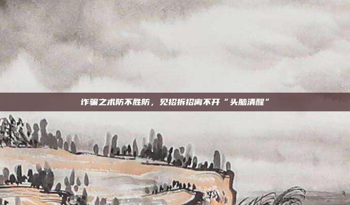 诈骗之术防不胜防,见招拆招离不开“头脑清醒”