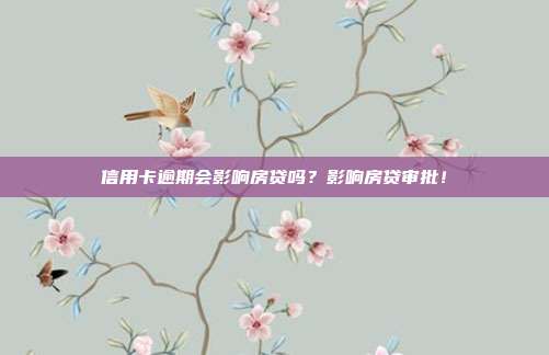 信用卡逾期会影响房贷吗?影响房贷审批!