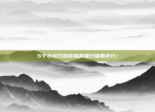5个小技巧帮你提高银行信用评分!