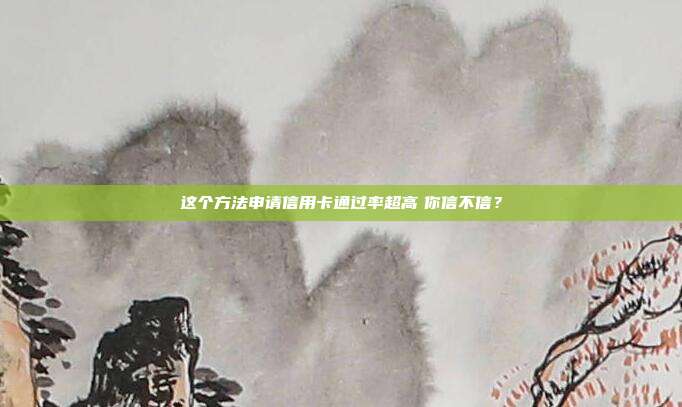 这个方法申请信用卡通过率超高 你信不信?