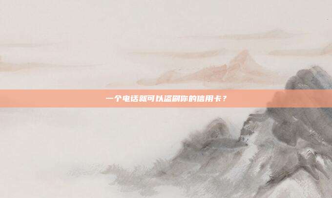 一个电话就可以盗刷你的信用卡?