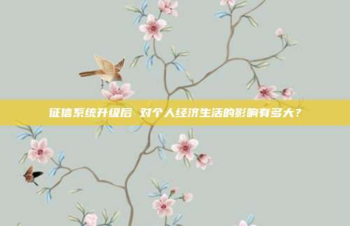 征信系统升级后 对个人经济生活的影响有多大？