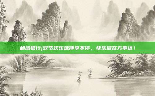 邮储银行|双节欢乐延伸享不停，快乐尽在万事达！