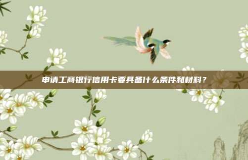 申请工商银行信用卡要具备什么条件和材料?