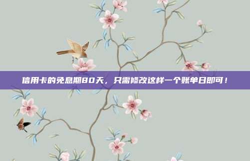 信用卡的免息期80天,只需修改这样一个账单日即可!