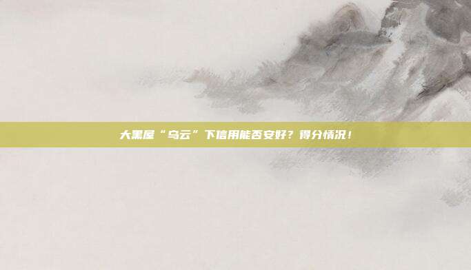 大黑屋“乌云”下信用能否安好?得分情况!