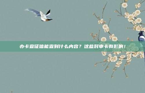 办卡查征信能查到什么内容?这些对申卡有影响!