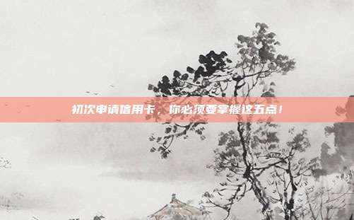 初次申请信用卡，你必须要掌握这五点！