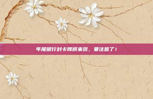 年尾银行封卡降额来袭，要注意了！