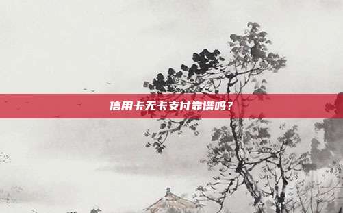 信用卡无卡支付靠谱吗?