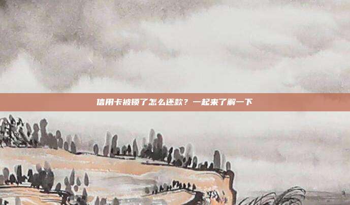 信用卡被锁了怎么还款?一起来了解一下