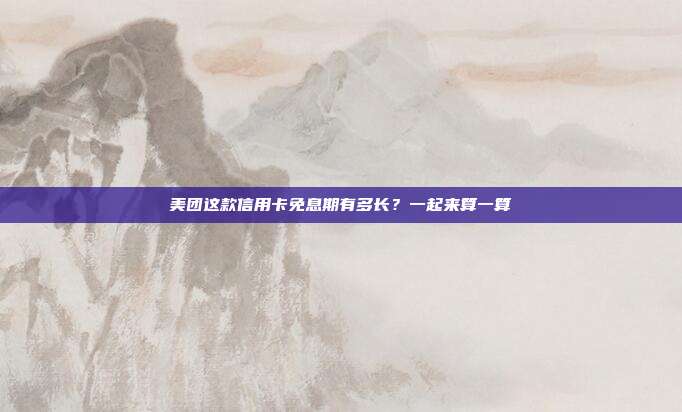 美团这款信用卡免息期有多长?一起来算一算