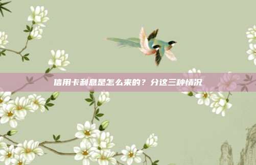 信用卡利息是怎么来的？分这三种情况