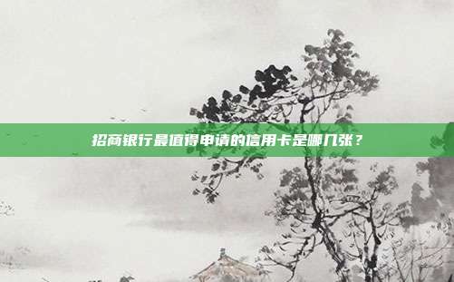 招商银行最值得申请的信用卡是哪几张?