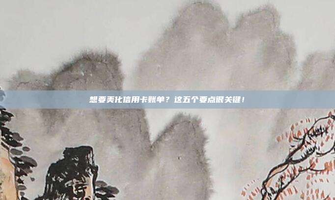 想要美化信用卡账单?这五个要点很关键!