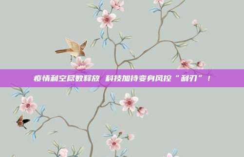 疫情利空尽数释放 科技加持变身风控“利刃”!