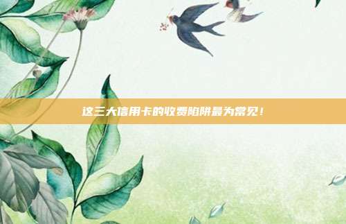 这三大信用卡的收费陷阱最为常见！